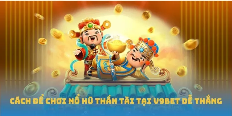 Cách để chơi Nổ Hũ Thần Tài tại V9BET dễ thắng
