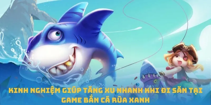 Kinh nghiệm giúp tăng xu nhanh khi đi săn tại game bắn cá Rùa Xanh