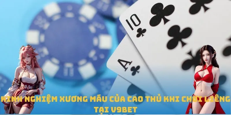 Kinh nghiệm xương máu của cao thủ khi chơi Liêng tại V9BET